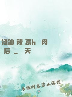 修仙 辣 高h 濃肉 后宮
